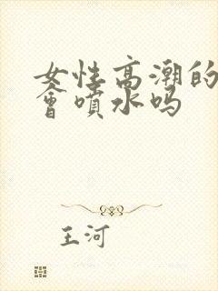 女性高潮的时候会喷水吗