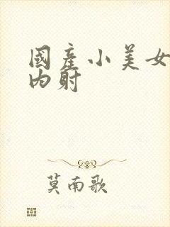 国产小美女无套内射