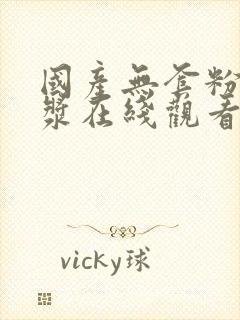 国产无套粉嫩白浆在线观看