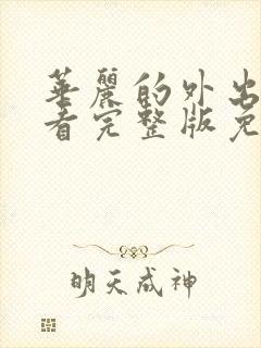 华丽的外出在线看完整版免费高清电影