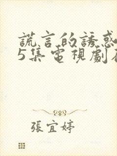 谎言的诱惑第25集电视剧在线观看