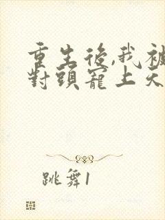 重生后,我被死对头宠上天