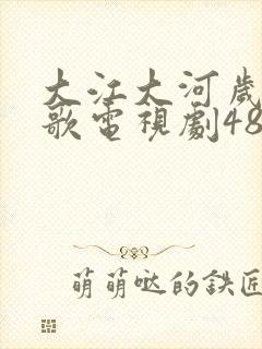 大江大河岁月如歌电视剧48集免费播放