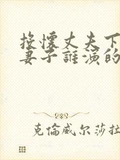 投怀丈夫下属的妻子谁演的