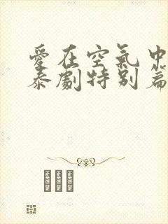 爱在空气中泰剧泰剧特别篇