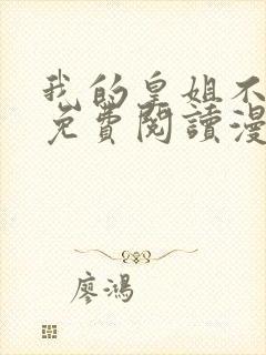 我的皇姐不好惹免费阅读漫画下拉式