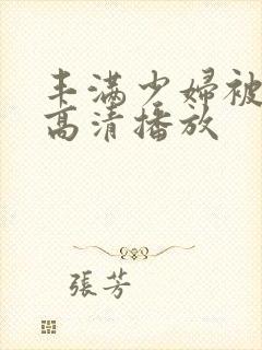 丰满少妇被猛烈高清播放