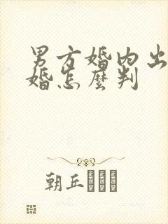 男方婚内出轨离婚怎么判