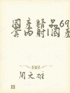 国产精品69无套内射|国产免费封面