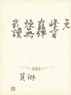 武炼巅峰免费阅读无弹窗