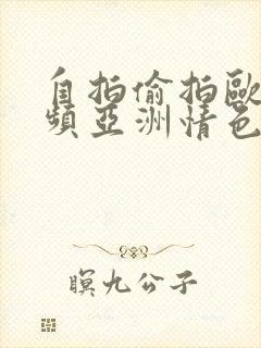 自拍偷拍欧美视频亚洲情色