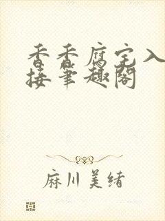 香香腐宅入口链接笔趣阁