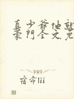 真少爷他就不回豪门全文免费阅读