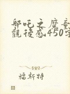 哪吒之魔童降世观后感450字