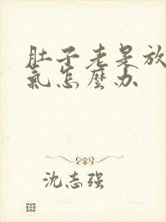 肚子老是放屁胀气怎么办