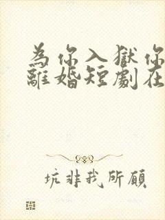 为你入狱你却提离婚短剧在线观看