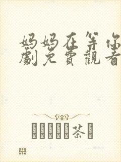 妈妈在等你电视剧免费观看多少集封面