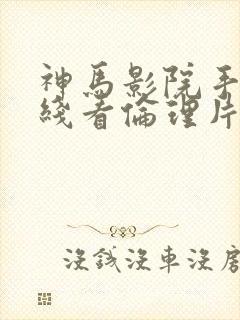 神马影院手机在线看伦理片