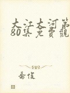大江大河第3部80集免费观看日本封面