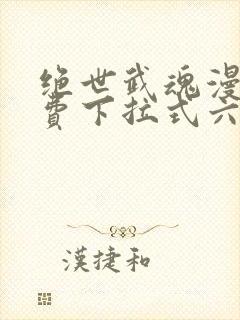 绝世武魂漫画免费下拉式六漫画