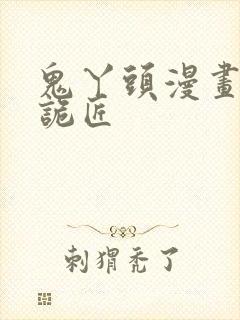 鬼丫头漫画幽冥诡匠