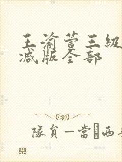 王渝萱三级无删减版全部