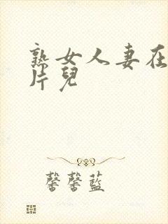 熟女人妻在线看片儿