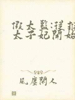 假太监:从推倒太子妃开始完本免费阅读