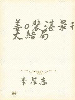 姜o裴湛最后的大结局