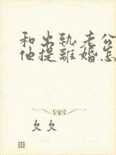 和出轨老公吵架他提离婚怎样挽救