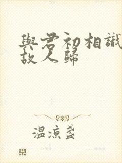 与君初相识犹若故人归封面