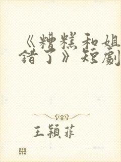 《糟糕和姐姐走错了》短剧全集在线观看