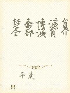 楚乔传演员表 全部演员介绍