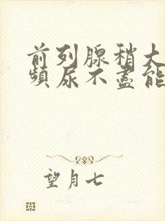 前列腺稍大,尿频尿不尽能治疗吗