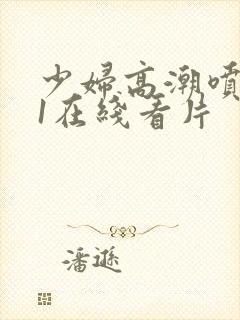 少妇高潮喷水91在线看片封面