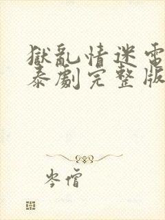 狱乱情迷电视剧泰剧完整版中文