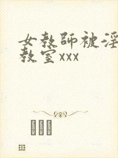 女教师被淫辱の教室xxx