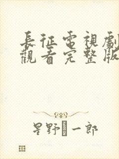 长征电视剧免费观看完整版