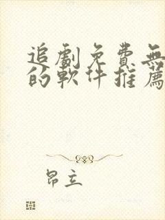 追剧免费无广告的软件推荐