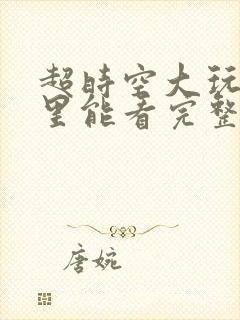 超时空大玩家哪里能看完整封面