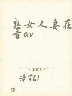 熟女人妻在线观看av