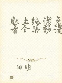 献上纯洁免费观看全集动漫完整版