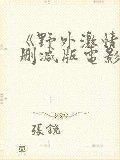 《野外激情》无删减版电影在线