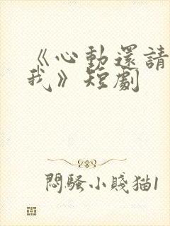 《心动还请告诉我》短剧