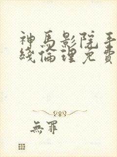 神马影院手机在线伦理免费看