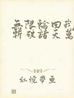 无限轮回我用刀斩破诸天万界