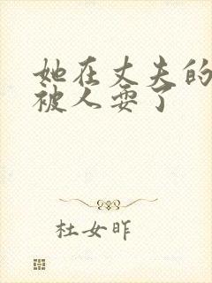 她在丈夫的面前被人耍了