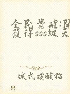 全民觉醒:开局获得sss级天赋可以听的