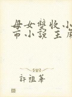 母女双收小说都市小说 主角姓羽