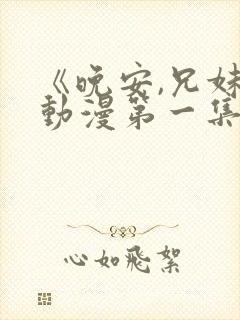 《晚安,兄妹》动漫第一集